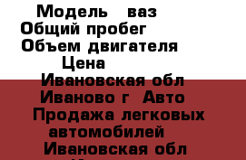  › Модель ­ ваз21074 › Общий пробег ­ 21 000 › Объем двигателя ­ 2 › Цена ­ 35 000 - Ивановская обл., Иваново г. Авто » Продажа легковых автомобилей   . Ивановская обл.,Иваново г.